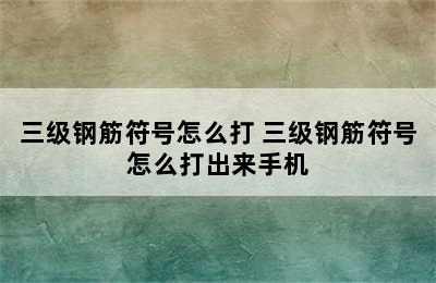 三级钢筋符号怎么打 三级钢筋符号怎么打出来手机